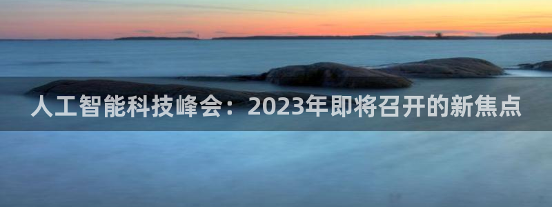 人工智能科技峰会：2023年即将召开的新焦点