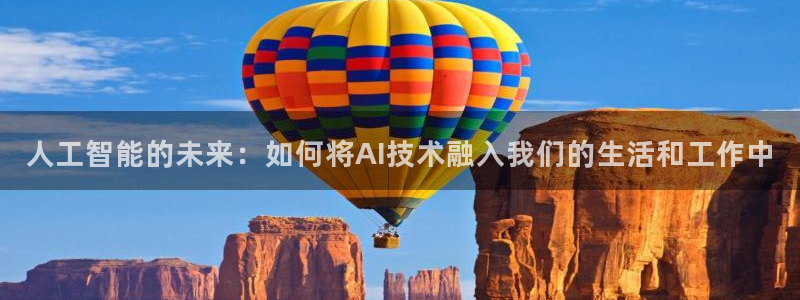 人工智能的未来：如何将AI技术融入我们的生活和工作中