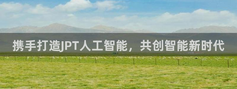 携手打造JPT人工智能，共创智能新时代