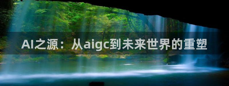 AI之源：从aigc到未来世界的重塑