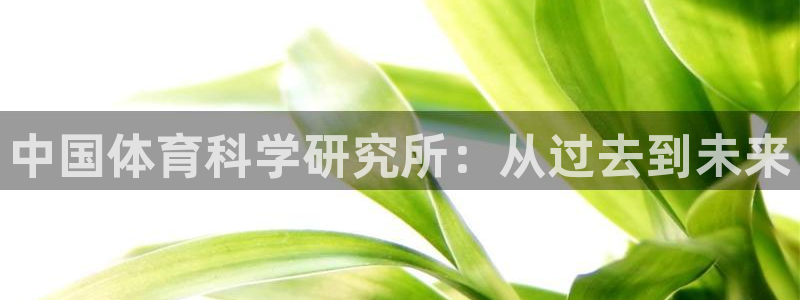 中国体育科学研究所：从过去到未来