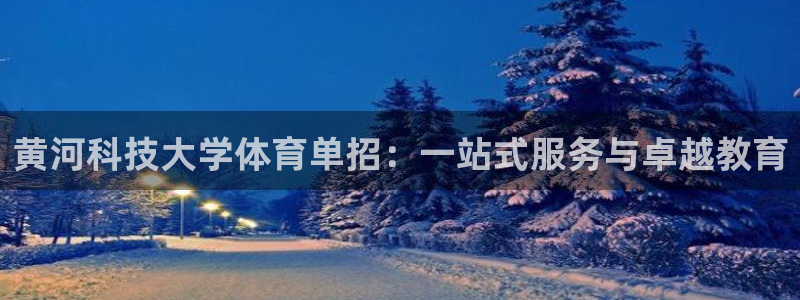 黄河科技大学体育单招：一站式服务与卓越教育