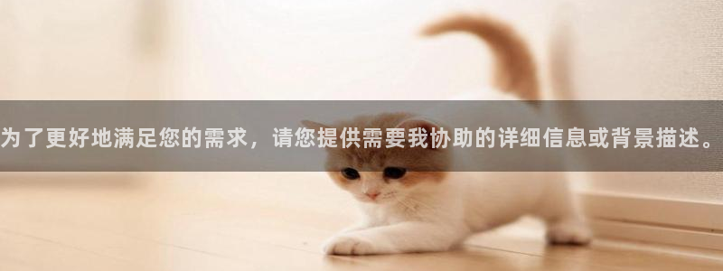 为了更好地满足您的需求，请您提供需要我协助的详细信息或背景描述。