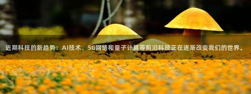近期科技的新趋势：AI技术、5G网络和量子计算等前沿科技正在逐渐改变我们的世界。