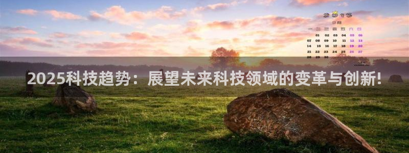 2025科技趋势：展望未来科技领域的变革与创新!