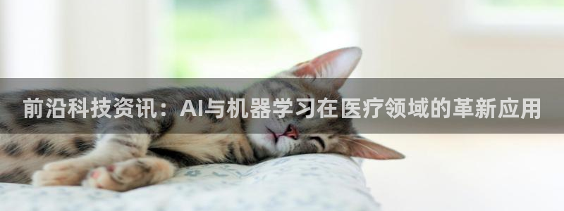 前沿科技资讯：AI与机器学习在医疗领域的革新应用