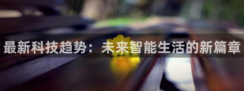 最新科技趋势：未来智能生活的新篇章