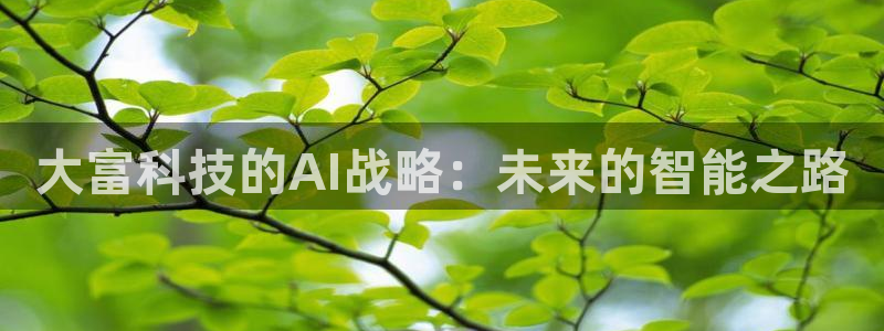 大富科技的AI战略：未来的智能之路