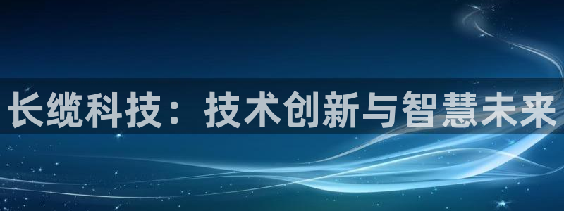 长缆科技：技术创新与智慧未来