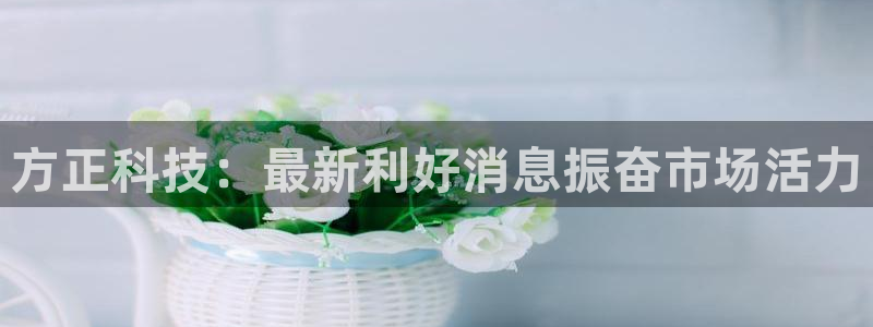 方正科技：最新利好消息振奋市场活力