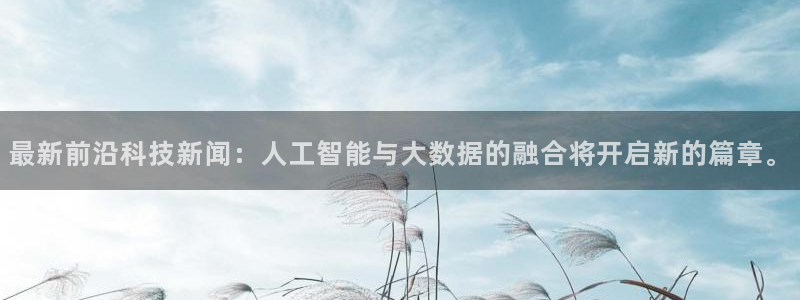 最新前沿科技新闻：人工智能与大数据的融合将开启新的篇章。
