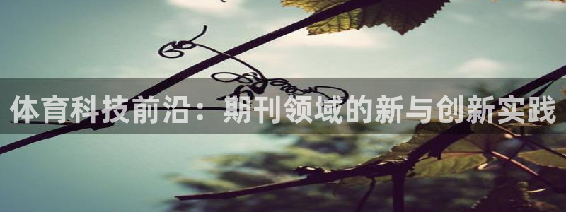 体育科技前沿：期刊领域的新与创新实践