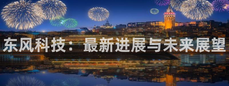 东风科技：最新进展与未来展望