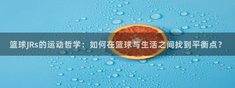 篮球JRs的运动哲学：如何在篮球与生活之间找到平衡点？