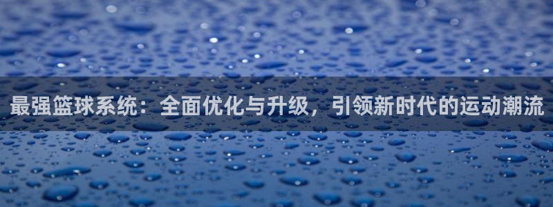 最强篮球系统：全面优化与升级，引领新时代的运动潮流