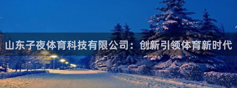 山东子夜体育科技有限公司：创新引领体育新时代