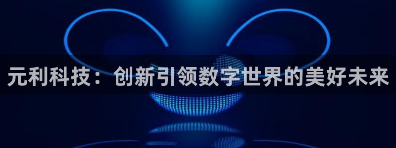 元利科技：创新引领数字世界的美好未来