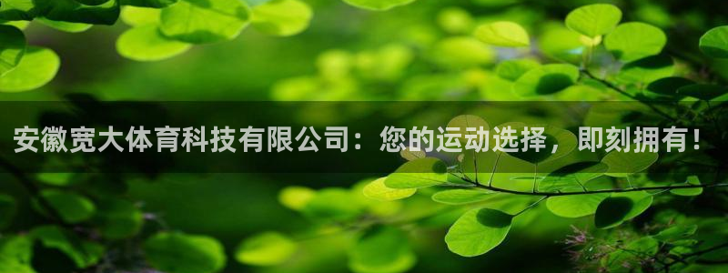 安徽宽大体育科技有限公司：您的运动选择，即刻拥有！